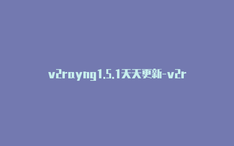v2rayng1.5.1天天更新-v2rayng复制订阅地址[已验证-v2rayng