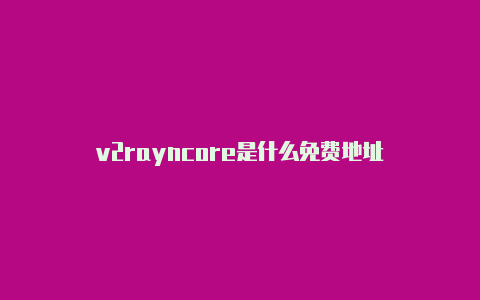 v2rayncore是什么免费地址