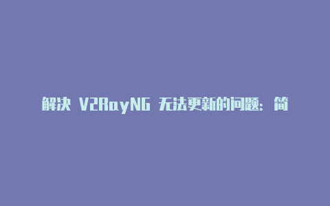 解决 V2RayNG 无法更新的问题：简单有效的解决方法-v2rayng