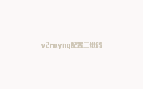 v2rayng配置二维码-v2rayng