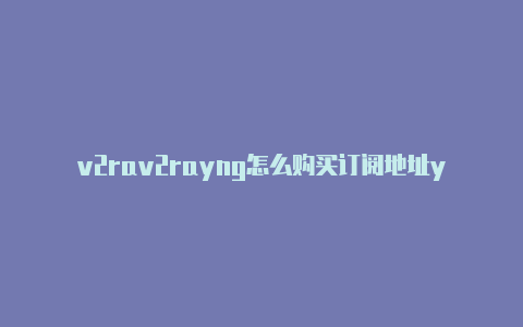 v2rav2rayng怎么购买订阅地址yng节点机场