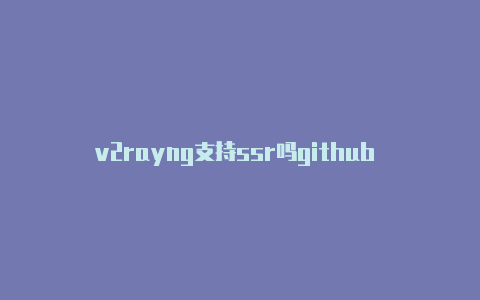 v2rayng支持ssr吗github v2rayng节点分享-v2rayng