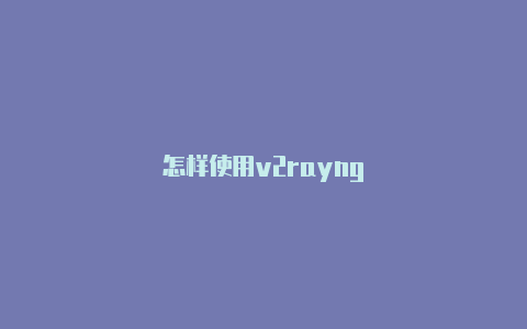 怎样使用v2rayng-v2rayng