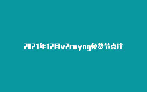 2021年12月v2rayng免费节点注册教程v2rayng免费订阅地址与ss一