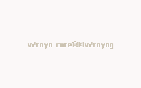 v2rayn core官网v2rayng客户中心-v2rayng