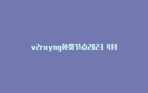 v2rayng免费节点2023 4月-v2rayng