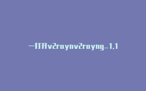 一打开v2raynv2rayng_1.1.14就没网-v2rayng
