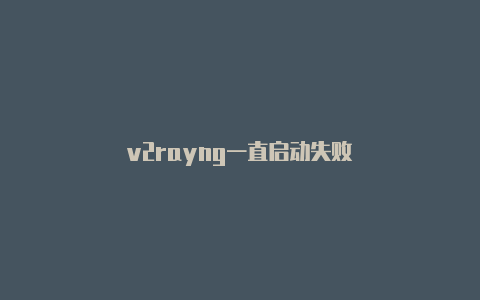 v2rayng一直启动失败-v2rayng