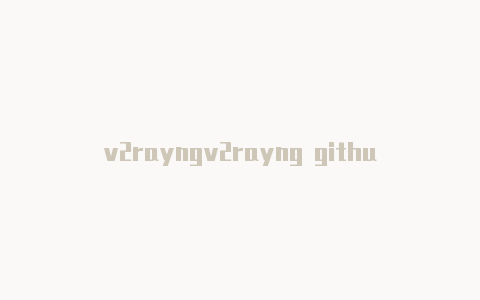 v2rayngv2rayng github代理服务器地址-v2rayng