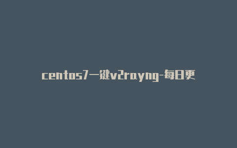 centos7一键v2rayng-每日更新
