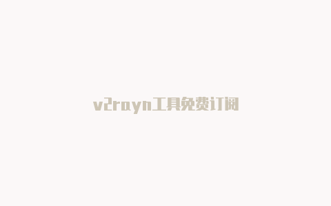 v2rayn工具免费订阅-v2rayng