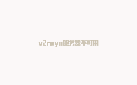 v2rayn服务器不可用-v2rayng