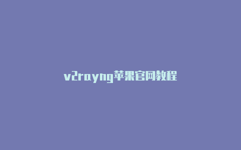 v2rayng苹果官网教程-v2rayng