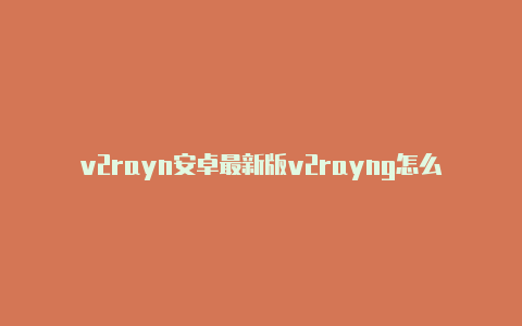v2rayn安卓最新版v2rayng怎么用 电脑-v2rayng