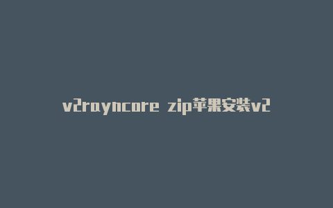 v2rayncore zip苹果安装v2rayng-v2rayng