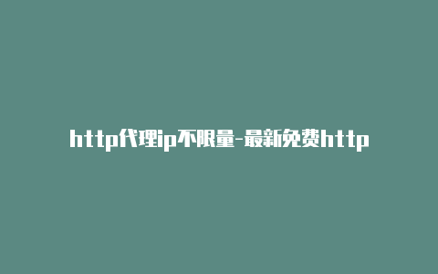 http代理ip不限量-最新免费http代理ip每时更新