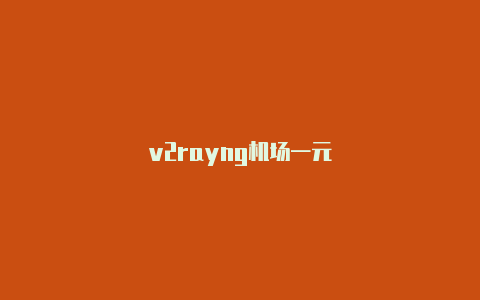 v2rayng机场一元-v2rayng