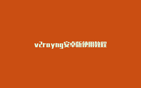v2rayng安卓版使用教程-v2rayng
