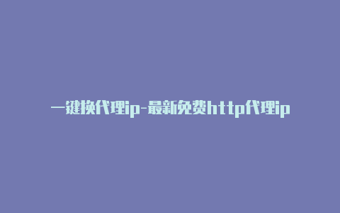 一键换代理ip-最新免费http代理ip每天更新-v2rayng