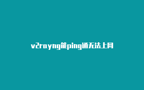 v2rayng能ping通无法上网-v2rayng