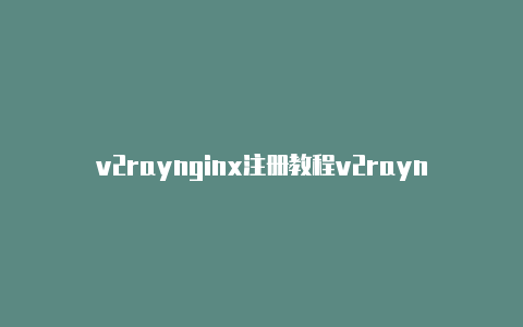 v2raynginx注册教程v2rayng历史版本下载[有效未失效