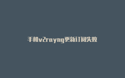 手机v2rayng更新订阅失败-v2rayng