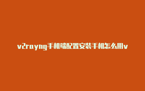 v2rayng手机端配置安装手机怎么用v2rayng