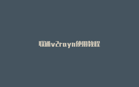 联通v2rayn使用教程-v2rayng