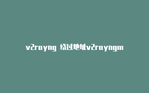 v2rayng 绕过地址v2rayngmac版-v2rayng