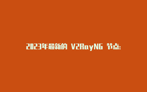 2023年最新的 V2RayNG 节点：享受高速稳定的网络代理服务-v2rayng