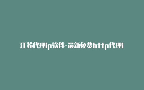 江苏代理ip软件-最新免费http代理ip随时更新