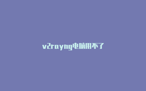 v2rayng电脑用不了-v2rayng