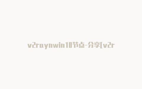 v2raynwin10节点-分享[v2rayng安全未锁定