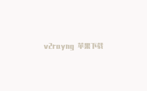 v2rayng 苹果下载-v2rayng