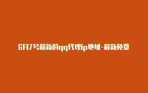 6月7号最新的qq代理ip地址-最新免费http代理ip每日更新