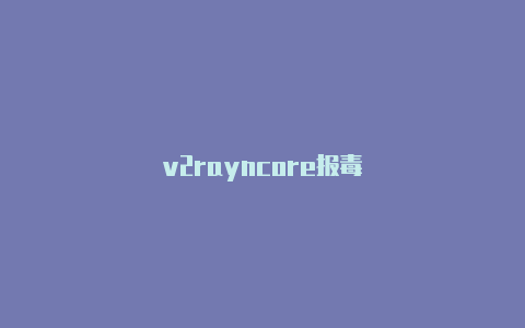 v2rayncore报毒-v2rayng