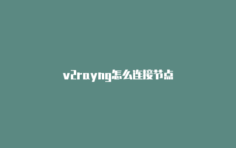 v2rayng怎么连接节点-v2rayng