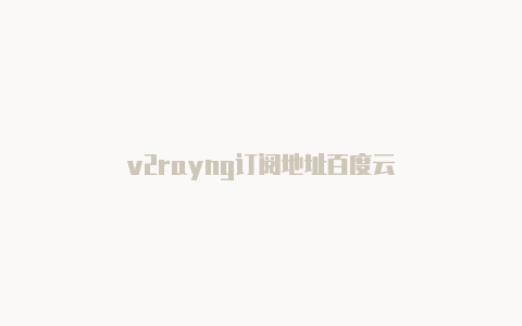 v2rayng订阅地址百度云-v2rayng