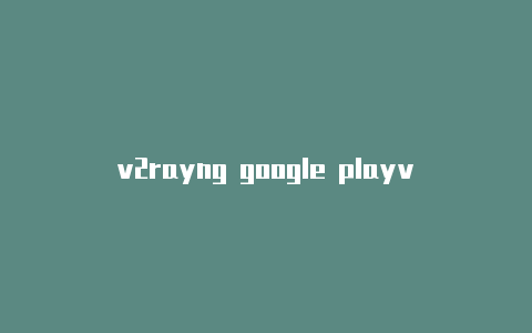 v2rayng google playv2rayng出现1ms-v2rayng