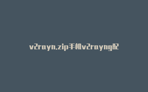 v2rayn.zip手机v2rayng配置-v2rayng