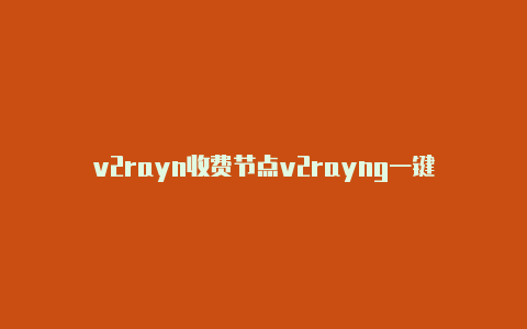 v2rayn收费节点v2rayng一键-v2rayng