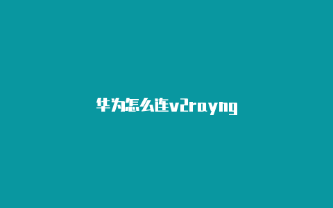 华为怎么连v2rayng