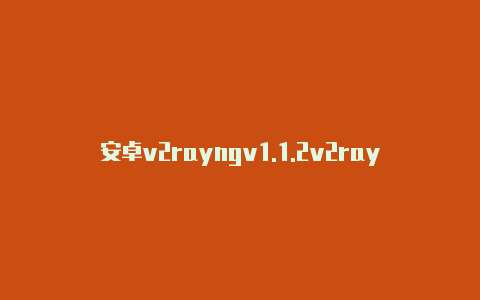 安卓v2rayngv1.1.2v2rayng安卓免费节点2023-v2rayng