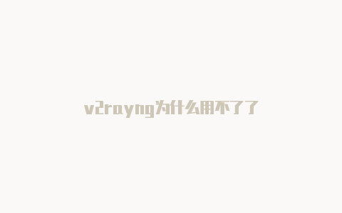 v2rayng为什么用不了了-v2rayng