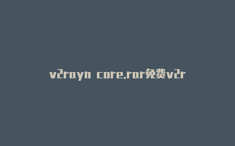 v2rayn core.rar免费v2rayng连接-v2rayng