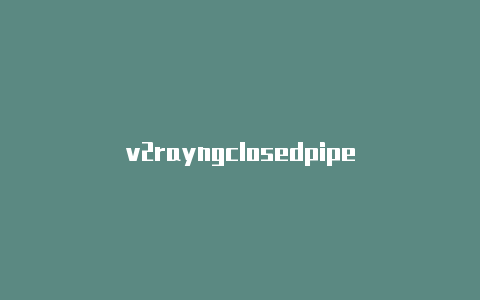 v2rayngclosedpipe