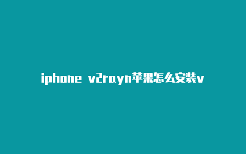 iphone v2rayn苹果怎么安装v2rayng