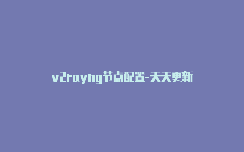 v2rayng节点配置-天天更新-v2rayng