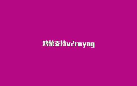 鸿蒙支持v2rayng-v2rayng