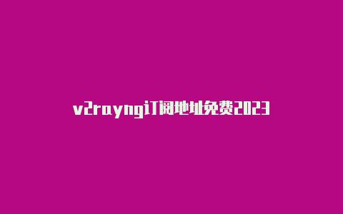 v2rayng订阅地址免费2023-v2rayng